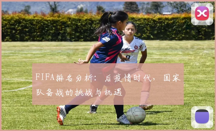 FIFA排名分析:后疫情时代,国家队备战的挑战与机遇