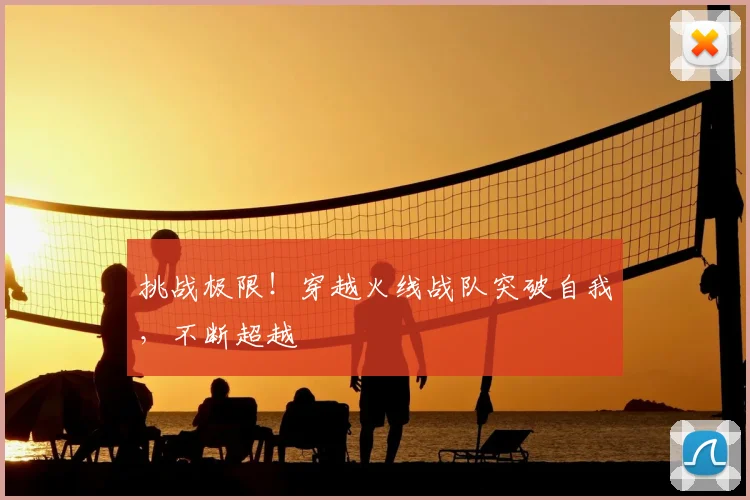 挑战极限!穿越火线战队突破自我,不断超越