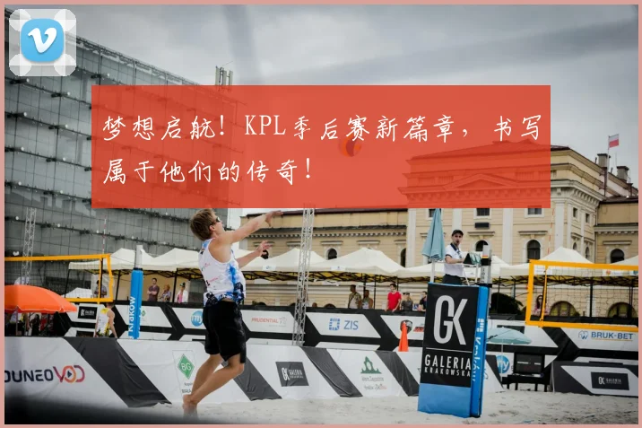 梦想启航！KPL季后赛新篇章，书写属于他们的传奇！