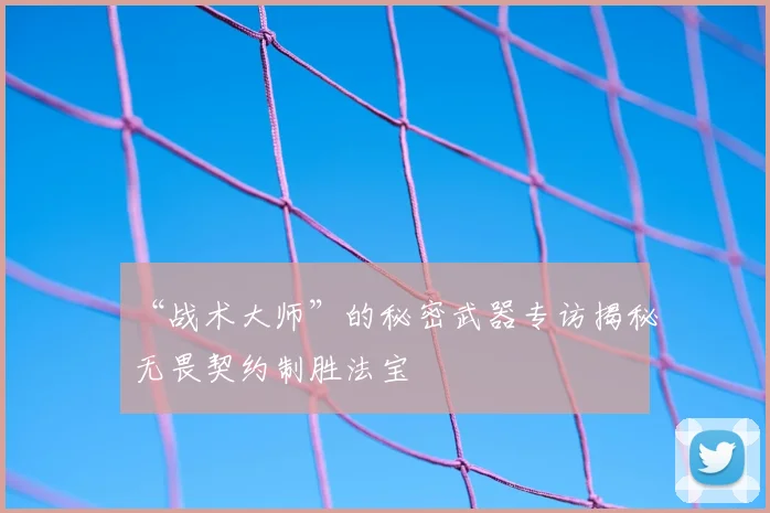 “战术大师”的秘密武器专访揭秘无畏契约制胜法宝