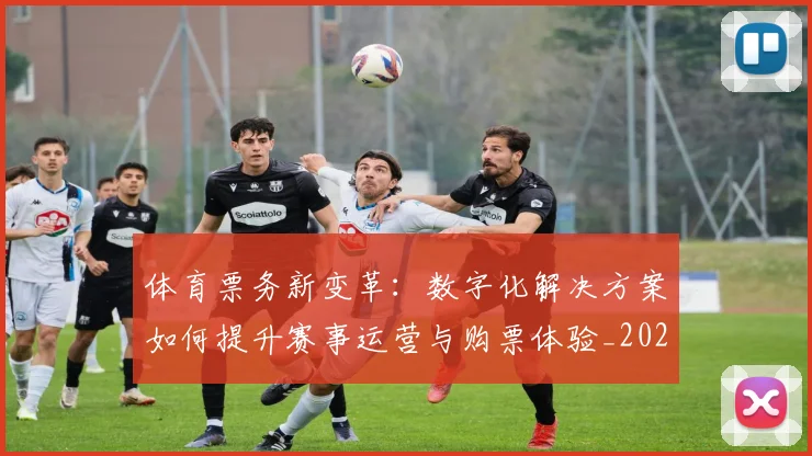体育票务新变革：数字化解决方案如何提升赛事运营与购票体验_20260521201605