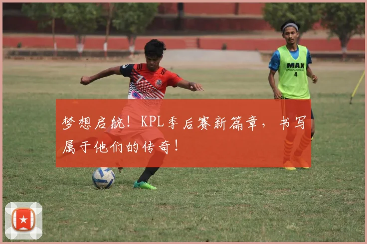 梦想启航!KPL季后赛新篇章,书写属于他们的传奇!