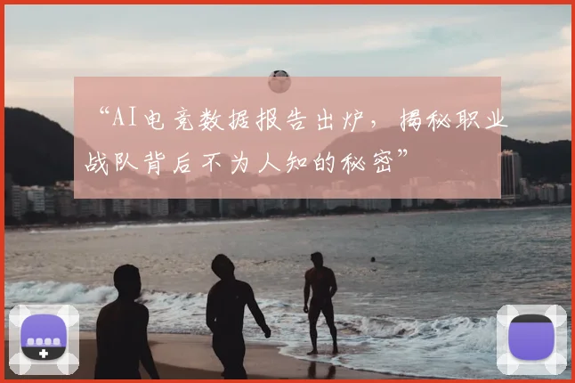 “AI电竞数据报告出炉，揭秘职业战队背后不为人知的秘密”